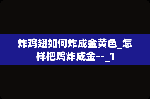 炸鸡翅如何炸成金黄色_怎样把鸡炸成金--_1