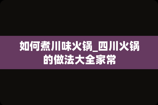 如何煮川味火锅_四川火锅的做法大全家常