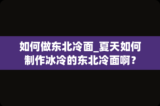 如何做东北冷面_夏天如何制作冰冷的东北冷面啊？