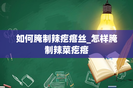 如何腌制辣疙瘩丝_怎样腌制辣菜疙瘩