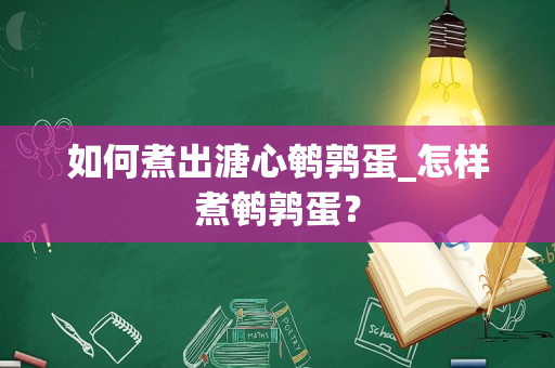 如何煮出溏心鹌鹑蛋_怎样煮鹌鹑蛋？