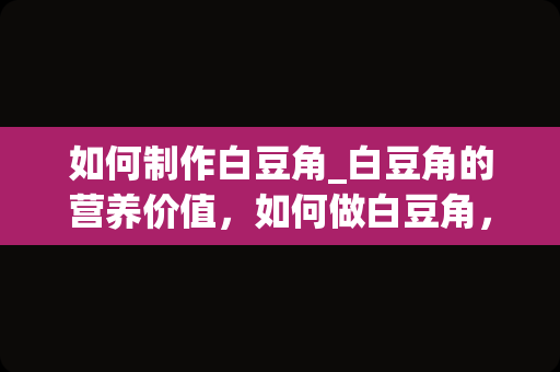 如何制作白豆角_白豆角的营养价值，如何做白豆角，怎样做白豆角，白