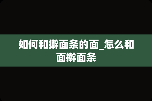 如何和擀面条的面_怎么和面擀面条