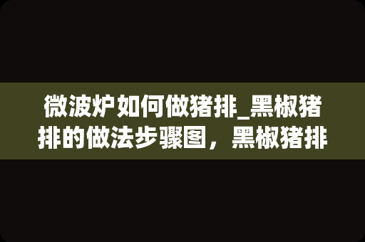 微波炉如何做猪排_黑椒猪排的做法步骤图，黑椒猪排怎么做好吃