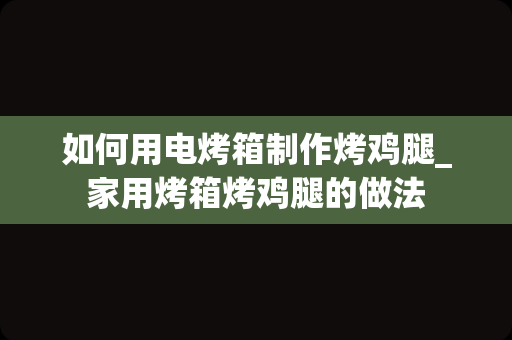 如何用电烤箱制作烤鸡腿_家用烤箱烤鸡腿的做法