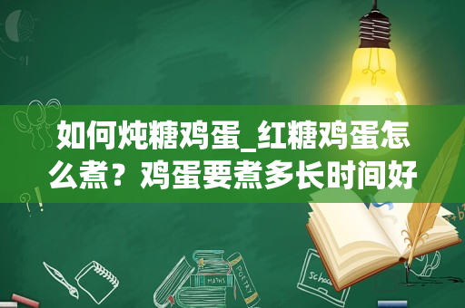 如何炖糖鸡蛋_红糖鸡蛋怎么煮？鸡蛋要煮多长时间好？