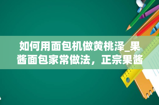 如何用面包机做黄桃泽_果酱面包家常做法，正宗果酱面包怎么做