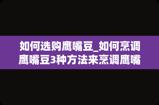 如何选购鹰嘴豆_如何烹调鹰嘴豆3种方法来烹调鹰嘴豆