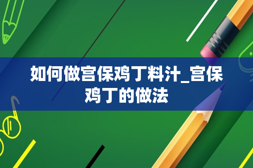 如何做宫保鸡丁料汁_宫保鸡丁的做法