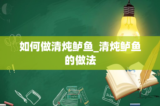 如何做清炖鲈鱼_清炖鲈鱼的做法