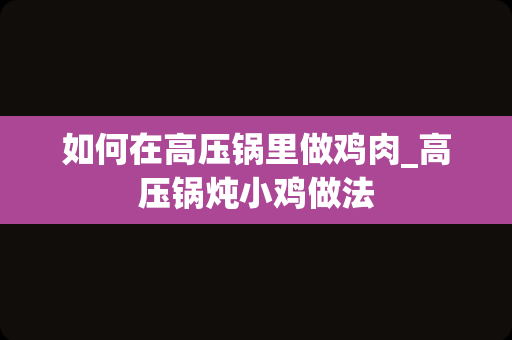 如何在高压锅里做鸡肉_高压锅炖小鸡做法