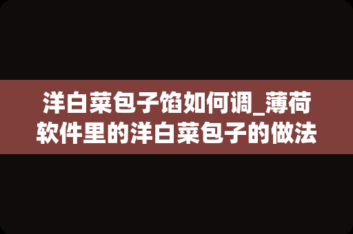 洋白菜包子馅如何调_薄荷软件里的洋白菜包子的做法