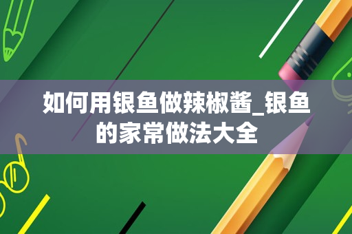 如何用银鱼做辣椒酱_银鱼的家常做法大全