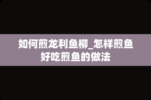 如何煎龙利鱼柳_怎样煎鱼好吃煎鱼的做法