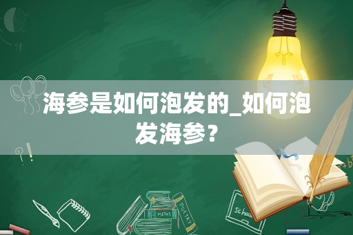 海参是如何泡发的_如何泡发海参？