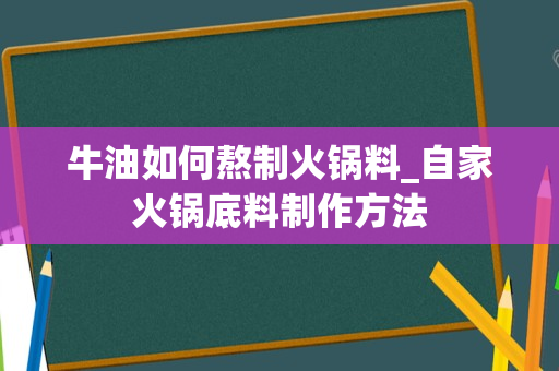 牛油如何熬制火锅料_自家火锅底料制作方法