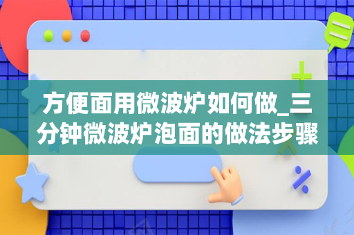 方便面用微波炉如何做_三分钟微波炉泡面的做法步骤图，怎么做好吃