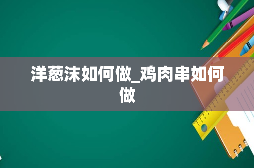 洋葱沫如何做_鸡肉串如何做