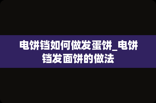 电饼铛如何做发蛋饼_电饼铛发面饼的做法