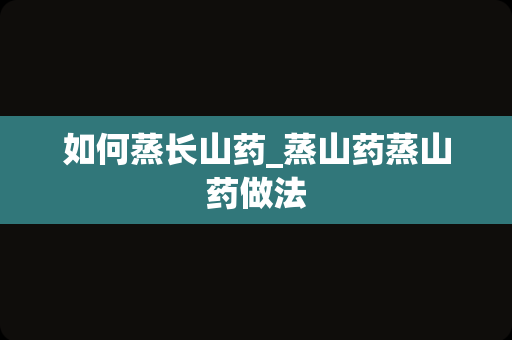 如何蒸长山药_蒸山药蒸山药做法