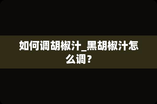 如何调胡椒汁_黑胡椒汁怎么调？