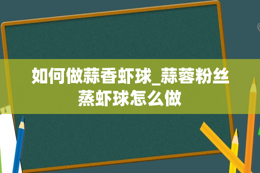 如何做蒜香虾球_蒜蓉粉丝蒸虾球怎么做