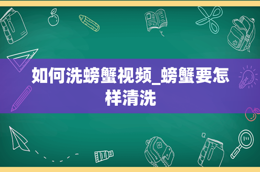 如何洗螃蟹视频_螃蟹要怎样清洗