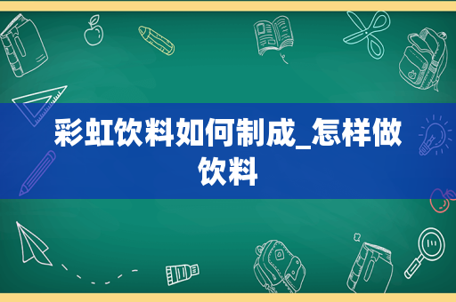 彩虹饮料如何制成_怎样做饮料