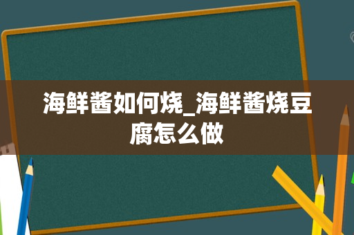 海鲜酱如何烧_海鲜酱烧豆腐怎么做