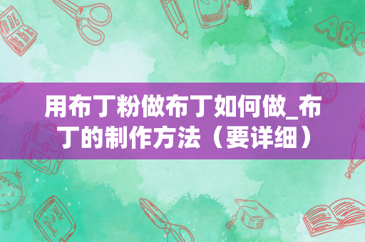 用布丁粉做布丁如何做_布丁的制作方法（要详细）