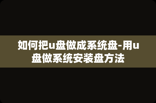 如何把u盘做成系统盘-用u盘做系统安装盘方法