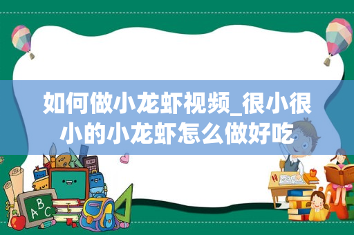 如何做小龙虾视频_很小很小的小龙虾怎么做好吃