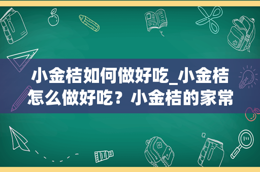 小金桔如何做好吃_小金桔怎么做好吃？小金桔的家常做法有哪些？