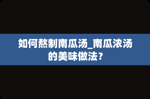 如何熬制南瓜汤_南瓜浓汤的美味做法？