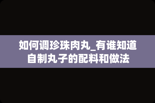 如何调珍珠肉丸_有谁知道自制丸子的配料和做法