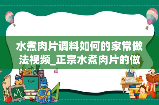 水煮肉片调料如何的家常做法视频_正宗水煮肉片的做法视频