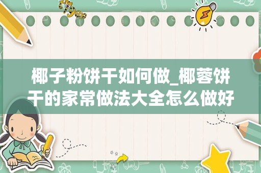 椰子粉饼干如何做_椰蓉饼干的家常做法大全怎么做好吃视频