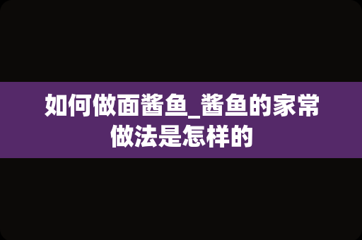 如何做面酱鱼_酱鱼的家常做法是怎样的