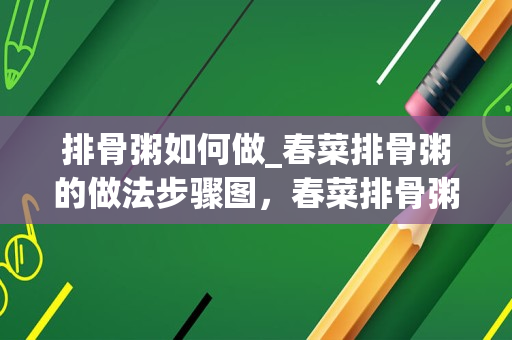 排骨粥如何做_春菜排骨粥的做法步骤图，春菜排骨粥怎么做