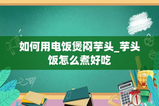 如何用电饭煲闷芋头_芋头饭怎么煮好吃