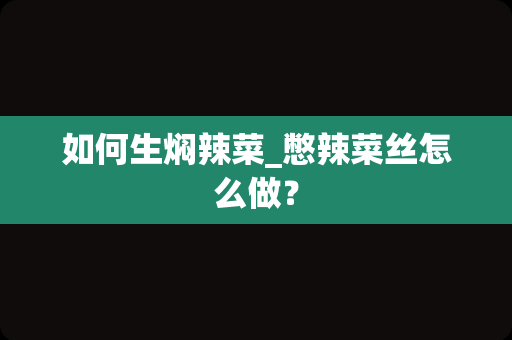 如何生焖辣菜_憋辣菜丝怎么做？