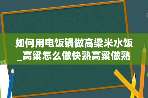 如何用电饭锅做高梁米水饭_高粱怎么做快熟高粱做熟的技巧有什么