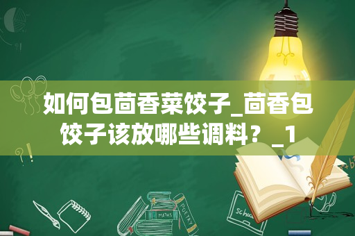 如何包茴香菜饺子_茴香包饺子该放哪些调料？_1