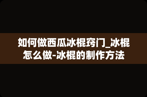 如何做西瓜冰棍窍门_冰棍怎么做-冰棍的制作方法