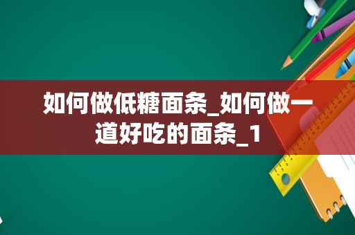 如何做低糖面条_如何做一道好吃的面条_1