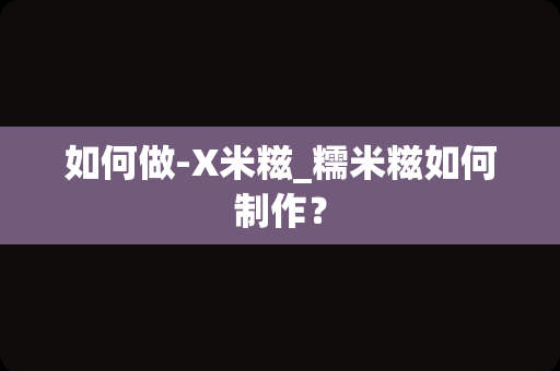 如何做-X米糍_糯米糍如何制作？