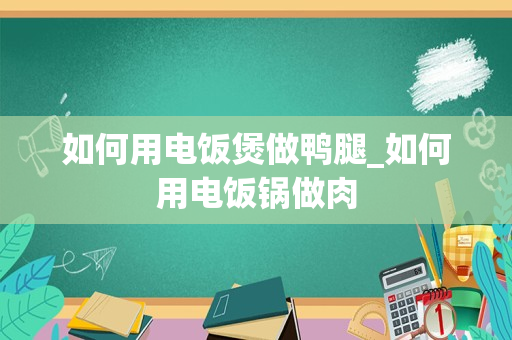 如何用电饭煲做鸭腿_如何用电饭锅做肉