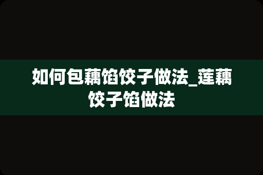 如何包藕馅饺子做法_莲藕饺子馅做法