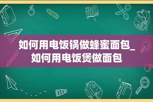 如何用电饭锅做蜂蜜面包_如何用电饭煲做面包