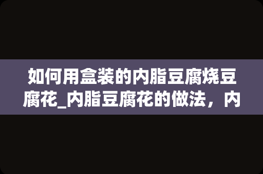 如何用盒装的内脂豆腐烧豆腐花_内脂豆腐花的做法，内脂豆腐花怎么做好吃，内脂